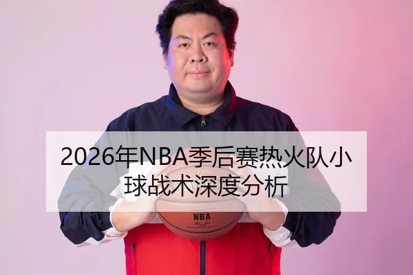 2026年NBA季后赛热火队小球战术深度分析