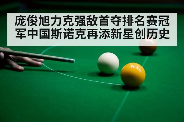 庞俊旭力克强敌首夺排名赛冠军中国斯诺克再添新星创历史